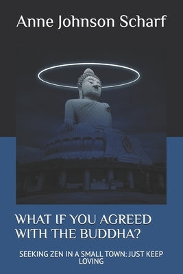 What If You Agreed with the Buddha?: Seeking Zen in a Small Town: Just Keep Loving by Johnson Scharf, Anne