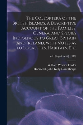 The Coléoptera of the British Islands. A Descriptive Account of the Families, Genera, and Species Indigenous to Great Britain and Ireland, With Notes by Fowler, William Weekes 1849-