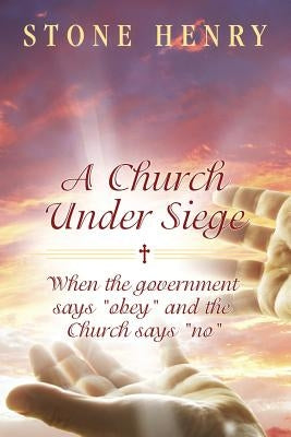 A Church Under Siege: When the government says "obey" and the Church says "no" by Henry, Stone