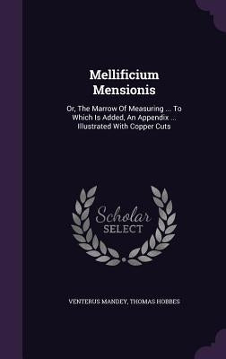 Mellificium Mensionis: Or, The Marrow Of Measuring ... To Which Is Added, An Appendix ... Illustrated With Copper Cuts by Mandey, Venterus