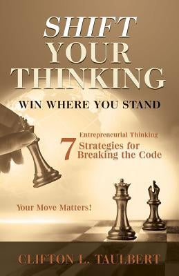 Shift Your Thinking: Win Where You Stand: Entrepreneurial Thinking - 7 Strategies for Breaking the Code by Taulbert, Clifton L.
