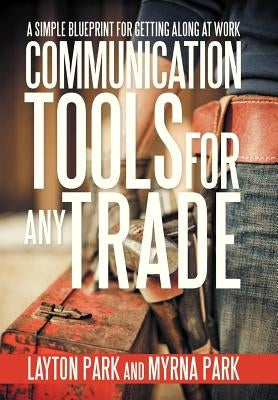 Communication Tools for Any Trade: A Simple Blueprint For Getting Along At Work by Park, Layton
