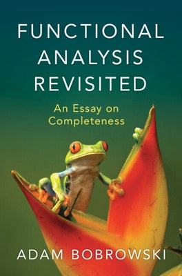Functional Analysis Revisited: An Essay on Completeness by Bobrowski, Adam
