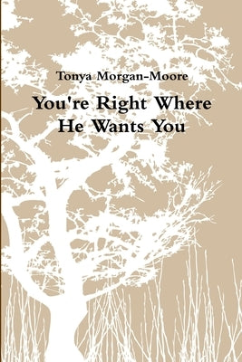 You're Right Where He Wants You by Morgan-Moore, Tonya