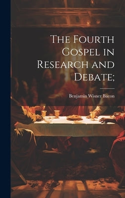 The Fourth Gospel in Research and Debate; by Bacon, Benjamin Wisner