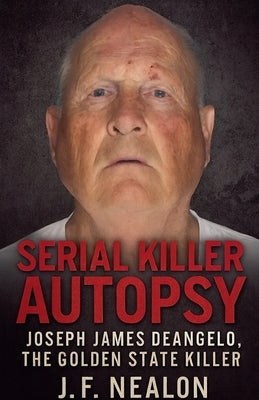 Serial Killer Autopsy: Joseph James DeAngelo by Nealon, J. F.