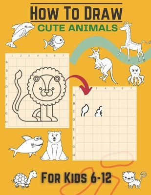 How To Draw Cute Animals For Kids 6-12: Activity Cum Drawing Book To Learn Drawing Using Copy Grid Method Practice Drawing With 25+ Character High Qua by Navas, Hazzle G.