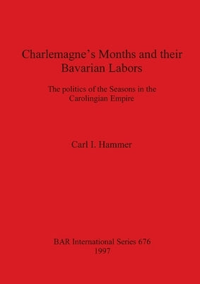 Charlemagne's Months and their Bavarian Labors: The politics of the Seasons in the Carolingian Empire by Hammer, Carl I.