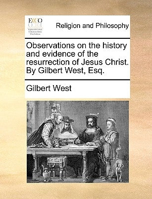 Observations on the History and Evidence of the Resurrection of Jesus Christ. by Gilbert West, Esq. by West, Gilbert