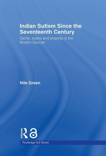 Indian Sufism since the Seventeenth Century: Saints, Books and Empires in the Muslim Deccan by Green, Nile
