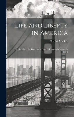 Life and Liberty in America: Or, Sketches of a Tour in the United States and Canada in 1857-8 by MacKay, Charles