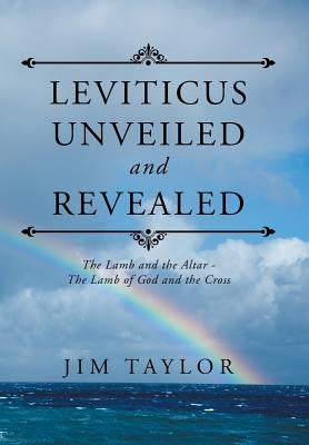 Leviticus Unveiled and Revealed: The Lamb and the Altar - The Lamb of God and the Cross by Taylor, Jim