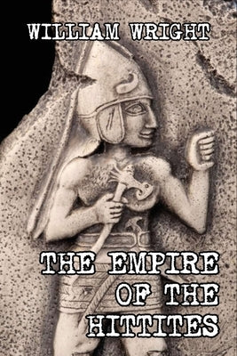 The Empire of the Hittites by Wright, William
