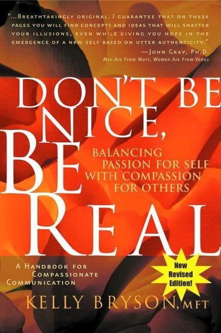 Don't Be Nice, Be Real: Balancing Passion for Self with Compassion for Others by Bryson, Kelly Mft