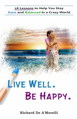 Live Well. Be Happy.: 28 Lessons to Help You Stay Sane and Balanced in a Crazy World by Deamorelli, Richard