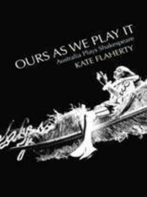 Ours as We Play It: Australia Plays Shakespeare by Flaherty, Kate