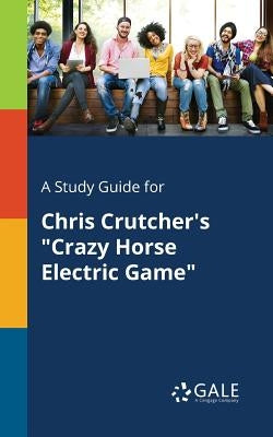 A Study Guide for Chris Crutcher's Crazy Horse Electric Game by Gale, Cengage Learning