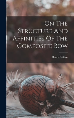 On The Structure And Affinities Of The Composite Bow by 1863-1939, Balfour Henry