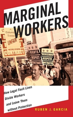 Marginal Workers: How Legal Fault Lines Divide Workers and Leave Them Without Protection by Garcia, Ruben J.