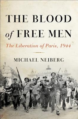 The Blood of Free Men: The Liberation of Paris, 1944 by Neiberg, Michael