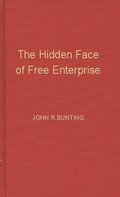 The Hidden Face of Free Enterprise: The Strange Economics of the American Businessman by Bunting, John R.