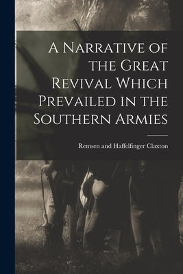 A Narrative of the Great Revival Which Prevailed in the Southern Armies by Claxton, Remsen And Haffelfinger