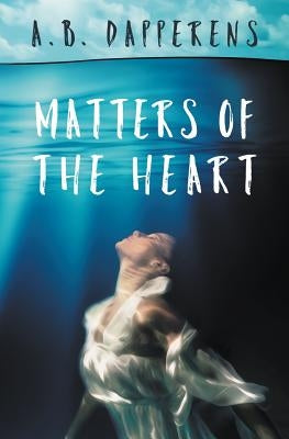 Matters of the Heart by Dapperens, A. B.