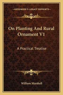 On Planting And Rural Ornament V1: A Practical Treatise by Marshall, William