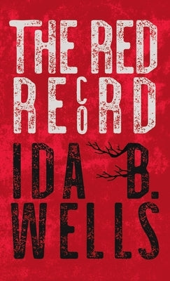 Red Record: Tabulated Statistics & Alleged Causes of Lynching in the United States by Wells-Barnett, Ida B.