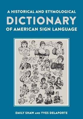 A Historical and Etymological Dictionary of American Sign Language: The Origin and Evolution of More Than 500 Signs by Shaw, Emily