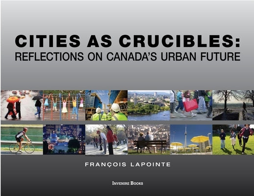 Cities as Crucibles: Reflections on Canada's Urban Future by Lapointe, François