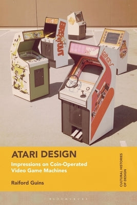 Atari Design: Impressions on Coin-Operated Video Game Machines by Guins, Raiford