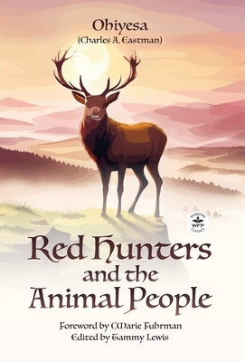 Red Hunters and the Animal People with Original Foreword by CMarie Fuhrman (Annotated) by Eastman, Charles A.