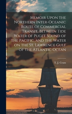 Memoir Upon the Northern Inter-oceanic Route of Commercial Transit, Between Tide Water of Puget Sound of the Pacific, and the Water on the St. Lawrenc by Cram, T. J.
