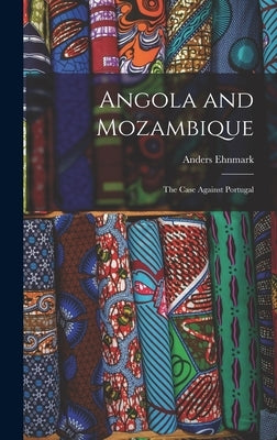 Angola and Mozambique; the Case Against Portugal by Ehnmark, Anders