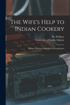 The Wife's Help to Indian Cookery: Being a Practical Manual for Housekeepers by Dawe, W. H.