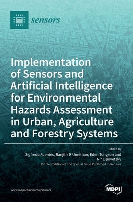 Implementation of Sensors and Artificial Intelligence for Environmental Hazards Assessment in Urban, Agriculture and Forestry Systems by Fuentes, Sigfredo