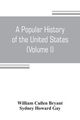 A popular history of the United States, from the first discovery of the western hemisphere by the Northmen, to the end of the civil war. Preceded by a by Cullen Bryant, William