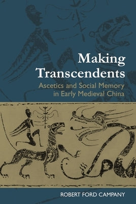 Making Transcendents: Ascetics and Social Memory in Early Medieval China by Campany, Robert Ford