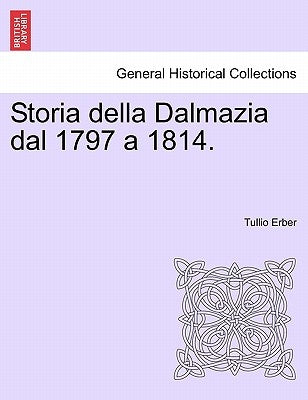 Storia Della Dalmazia Dal 1797 a 1814. Parte Prima by Erber, Tullio