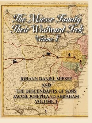The Miesse Family Their Westward Trek Volume I: Johann Daniel and the Descendants of Sons Jacob, Joseph, and Abraham by Hudson, Dorothy