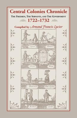 Central Colonies Chronicle: The Freemen, The Servants, and The Governments, 1722-1732 by Lucier, Armand Francis