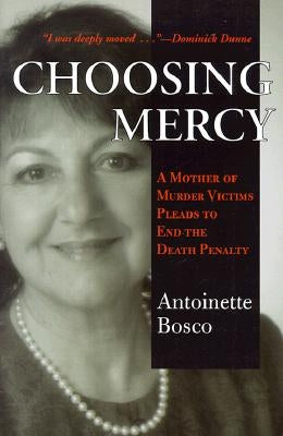 Choosing Mercy: A Mother of Murder Victims Pleads to End the Death Penalty by Bosco, Antoinette
