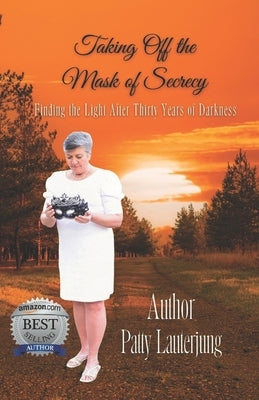 Taking Off the Mask of Secrecy: Finding The Light After Thirty Years Of Darkness by Lauterjung, Patty