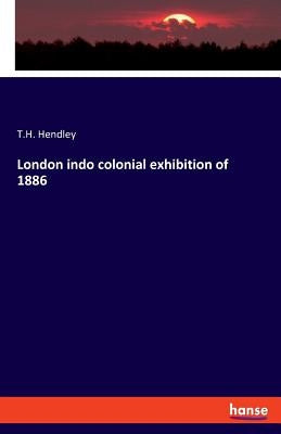 London indo colonial exhibition of 1886 by Hendley, T. H.