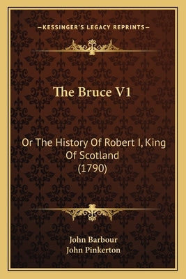 The Bruce V1: Or The History Of Robert I, King Of Scotland (1790) by Barbour, John