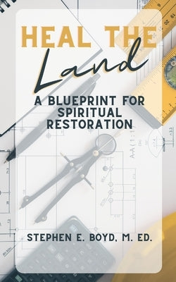 Heal the Land: A Blueprint for Spiritual Restoration by Boyd M. Ed, Stephen E.