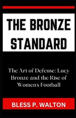 The Bronze Standard: "The Art of Defense: Lucy Bronze and the Rise of Women's Football" by Walton, Bless P.