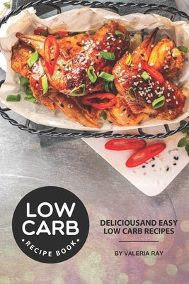 Low Carb Recipe Book: Delicious and Easy Low Carb Recipes by Ray, Valeria