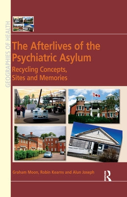 The Afterlives of the Psychiatric Asylum: Recycling Concepts, Sites and Memories by Moon, Graham